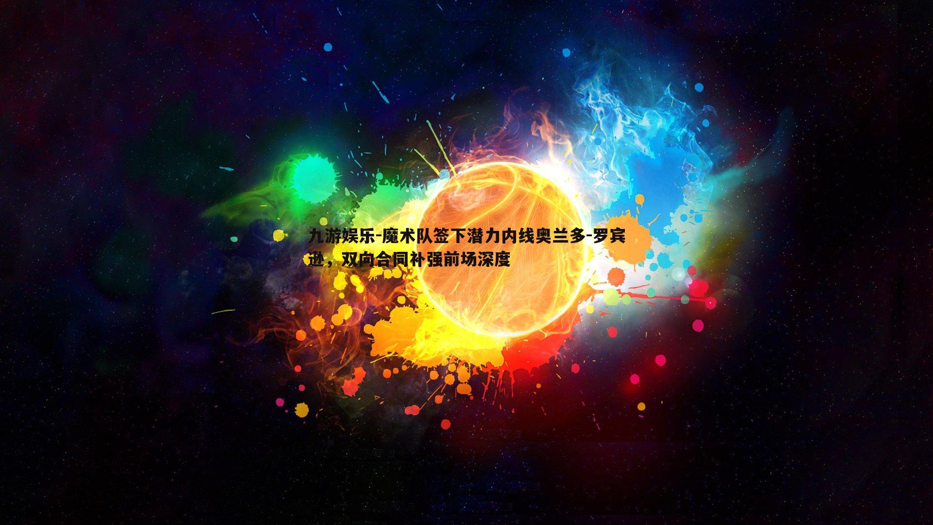 魔术队签下潜力内线奥兰多-罗宾逊，双向合同补强前场深度