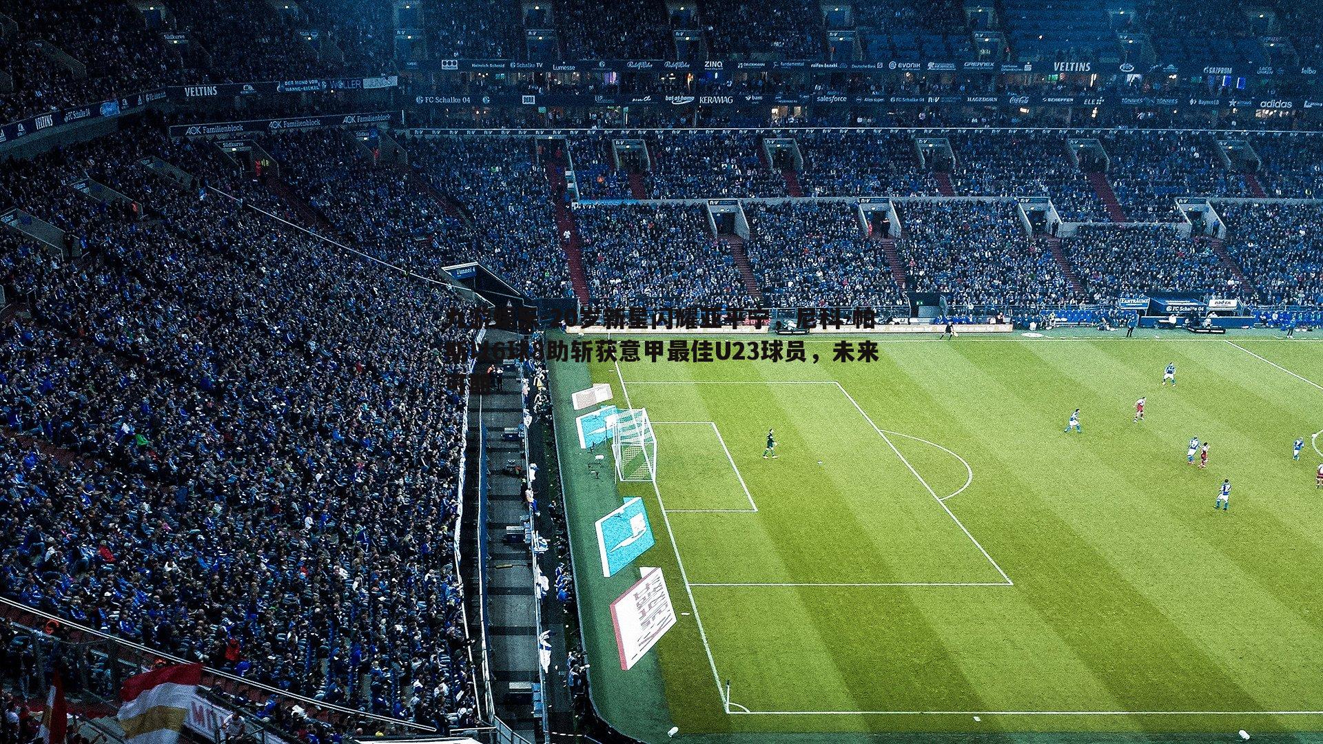 20岁新星闪耀亚平宁,尼科-帕斯以6球8助斩获意甲最佳U23球员,未来可期