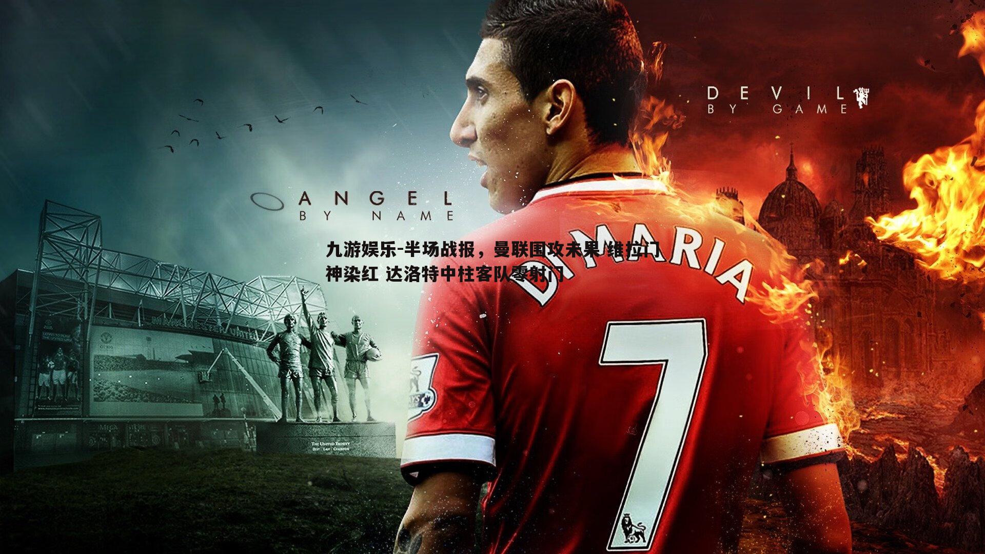 九游娱乐-半场战报，曼联围攻未果 维拉门神染红 达洛特中柱客队零射门