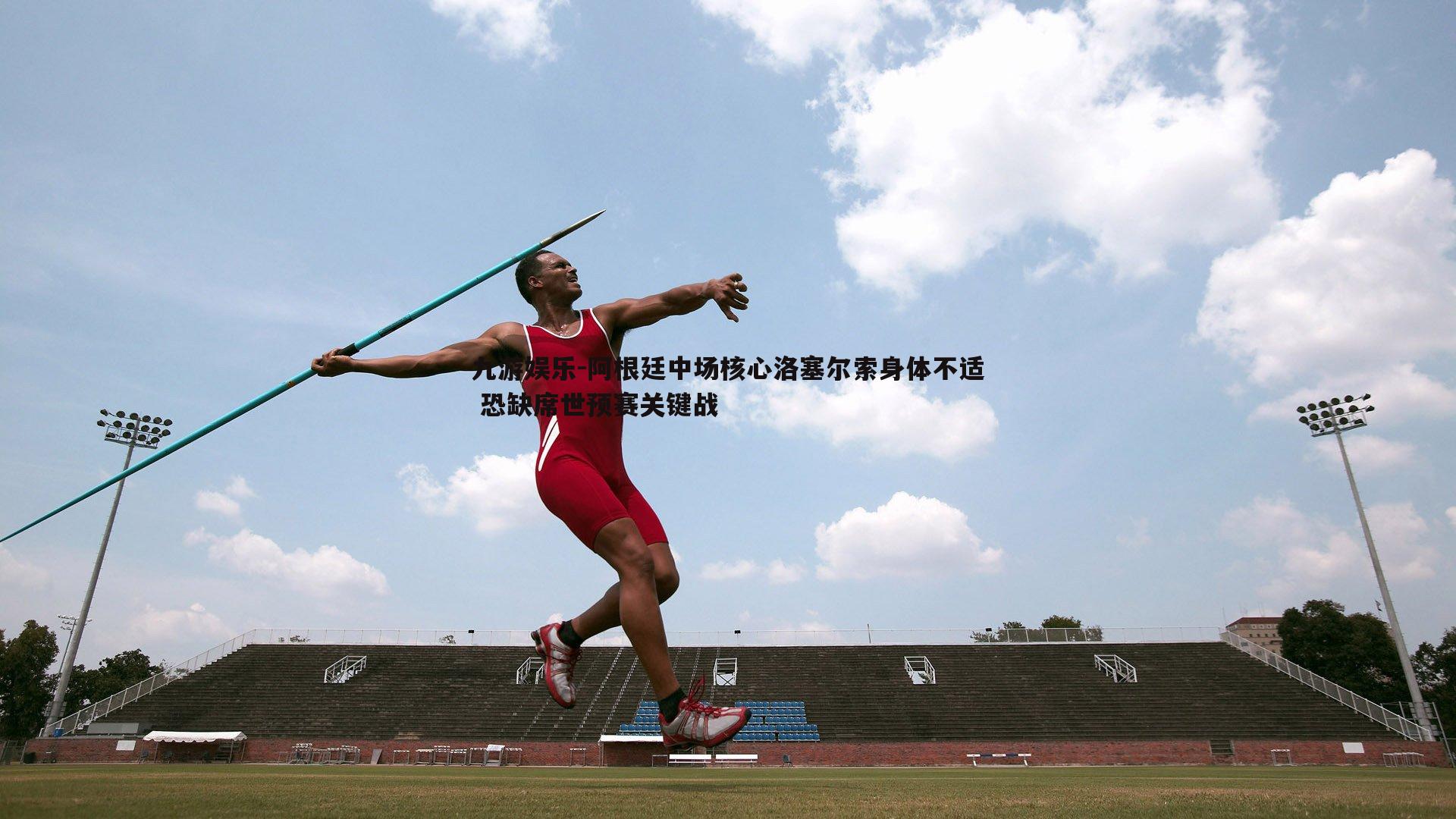 阿根廷中场核心洛塞尔索身体不适 恐缺席世预赛关键战