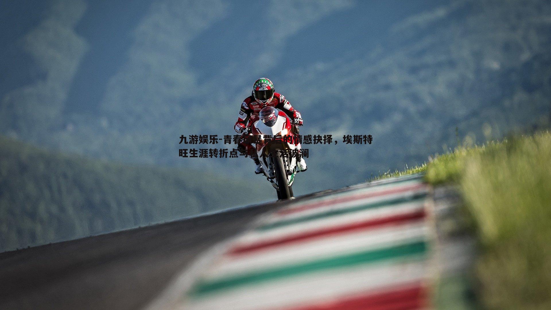 青春风暴背后的情感抉择,埃斯特旺生涯转折点与私人生活波澜